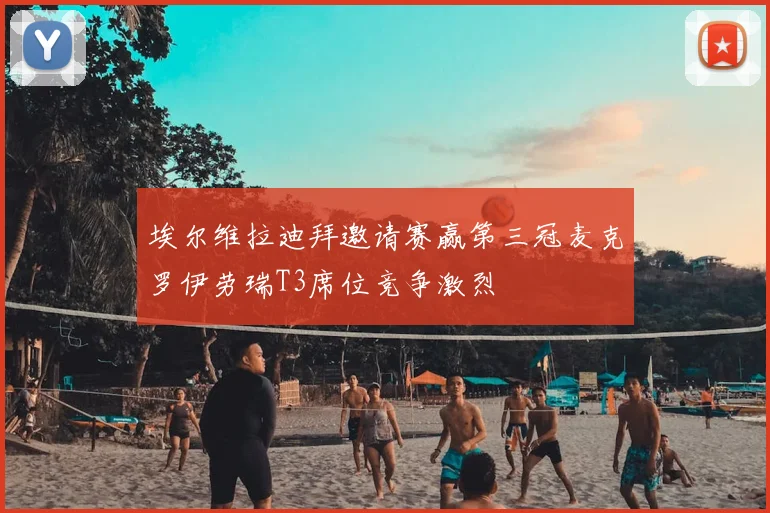 埃尔维拉迪拜邀请赛赢第三冠麦克罗伊劳瑞T3席位竞争激烈