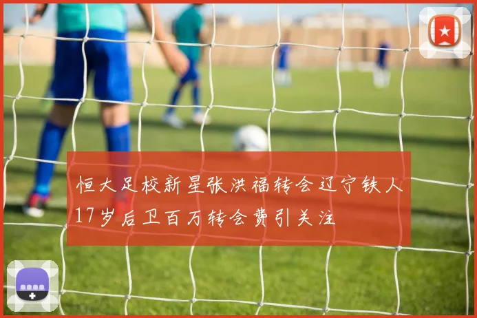 恒大足校新星张洪福转会辽宁铁人17岁后卫百万转会费引关注
