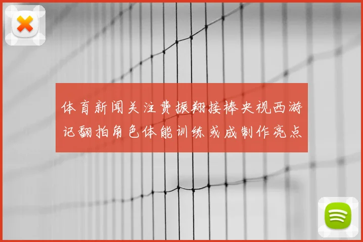 体育新闻关注费振翔接棒央视西游记翻拍角色体能训练或成制作亮点
