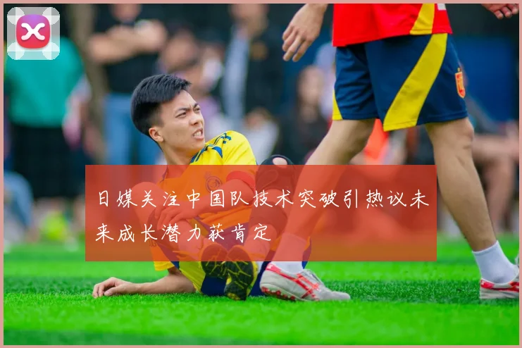 日媒关注中国队技术突破引热议未来成长潜力获肯定