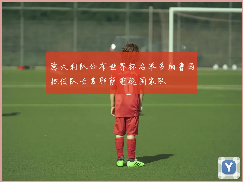 意大利队公布世界杯名单多纳鲁马担任队长基耶萨重返国家队