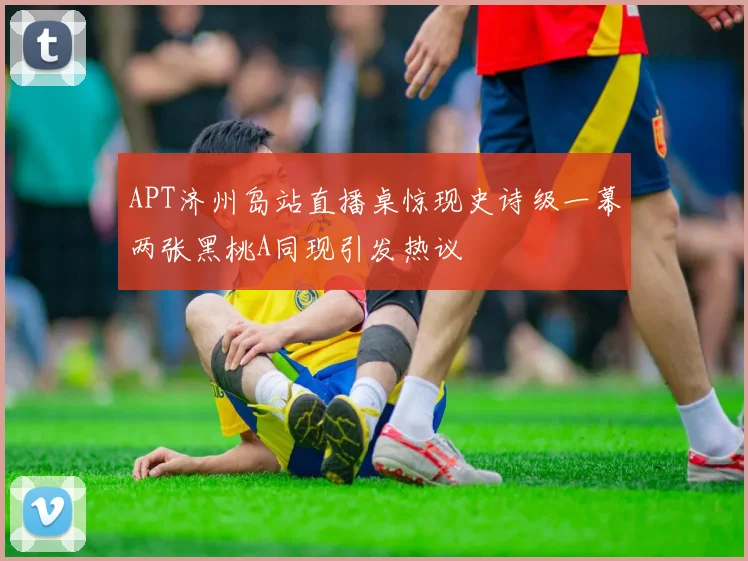 APT济州岛站直播桌惊现史诗级一幕两张黑桃A同现引发热议