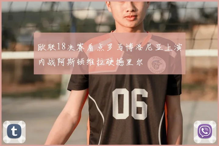 欧联18决赛看点罗马博洛尼亚上演内战阿斯顿维拉硬撼里尔