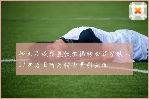 恒大足校新星张洪福转会辽宁铁人17岁后卫百万转会费引关注