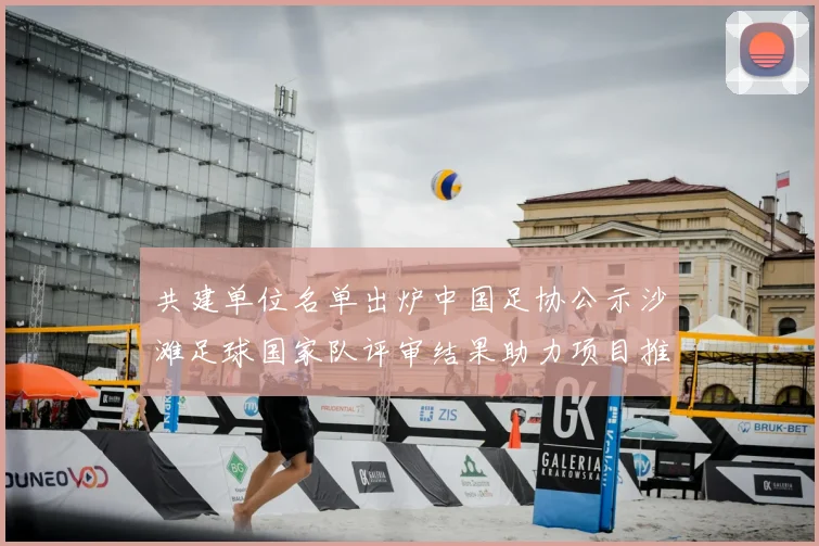 共建单位名单出炉中国足协公示沙滩足球国家队评审结果助力项目推广